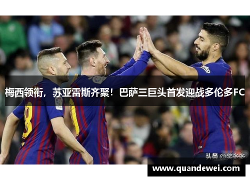 梅西领衔，苏亚雷斯齐聚！巴萨三巨头首发迎战多伦多FC
