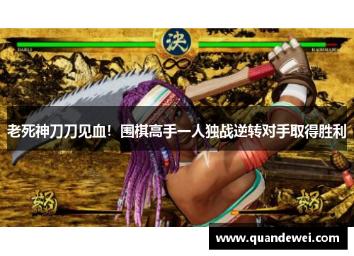 老死神刀刀见血！围棋高手一人独战逆转对手取得胜利